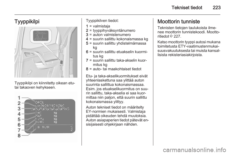 OPEL MERIVA 2015.5  Ohjekirja (in Finnish) Tekniset tiedot223Tyyppikilpi
Tyyppikilpi on kiinnitetty oikean etu-
tai takaoven kehykseen.
Tyyppikilven tiedot:1=valmistaja2=tyyppihyväksyntänumero3=auton valmistenumero4=suurin sallittu kokonaism