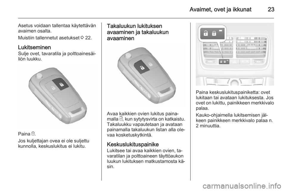 OPEL MERIVA 2015.5  Ohjekirja (in Finnish) Avaimet, ovet ja ikkunat23
Asetus voidaan tallentaa käytettävän
avaimen osalta.
Muistiin tallennetut asetukset  3 22.
Lukitseminen
Sulje ovet, tavaratila ja polttoainesäi‐ liön luukku.
Paina  e