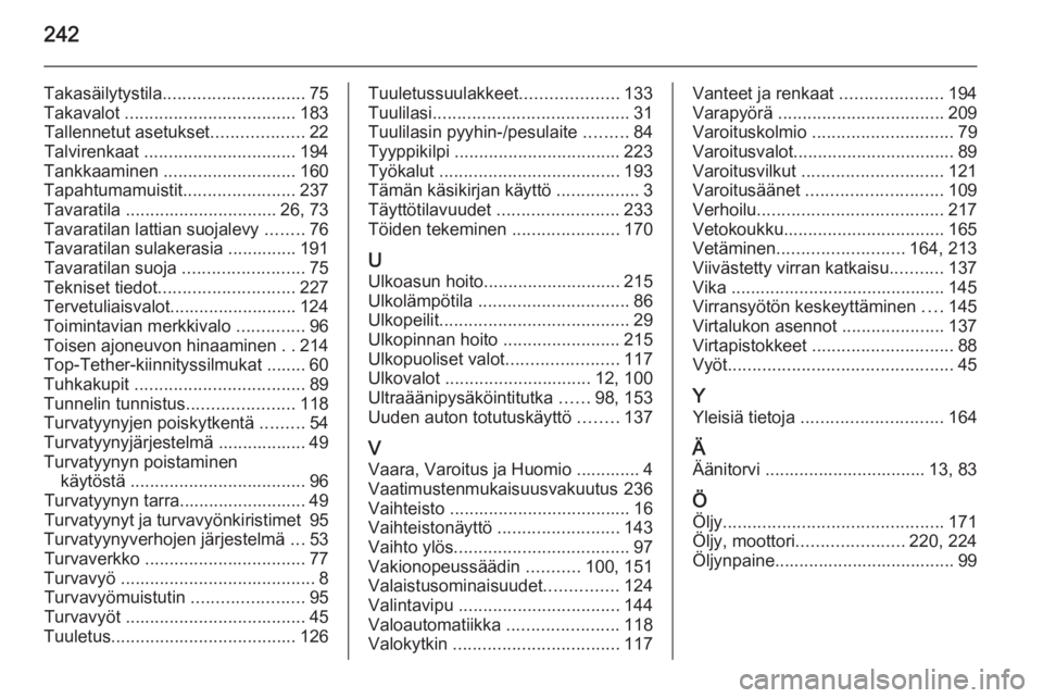 OPEL MERIVA 2015.5  Ohjekirja (in Finnish) 242
Takasäilytystila............................. 75
Takavalot  ................................... 183
Tallennetut asetukset ...................22
Talvirenkaat  ............................... 194
T