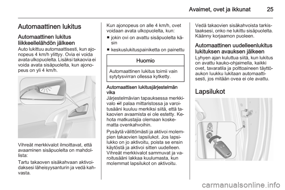 OPEL MERIVA 2015.5  Ohjekirja (in Finnish) Avaimet, ovet ja ikkunat25Automaattinen lukitus
Automaattinen lukitus
liikkeellelähdön jälkeen Auto lukittuu automaattisesti, kun ajo‐
nopeus 4 km/h ylittyy. Ovia ei voida
avata ulkopuolelta. Lis