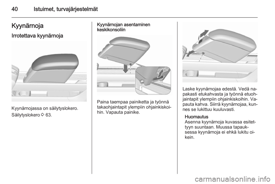 OPEL MERIVA 2015.5 Ohjekirja (in Finnish) 40Istuimet, turvajärjestelmätKyynärnoja
Irrotettava kyynärnoja
Kyynärnojassa on säilytyslokero.
Säilytyslokero 3 63.
Kyynärnojan asentaminen
keskikonsoliin
Paina taempaa painiketta ja työnn OPEL MERIVA 2015.5 Ohjekirja (in Finnish) 40Istuimet, turvajärjestelmätKyynärnoja
Irrotettava kyynärnoja
Kyynärnojassa on säilytyslokero.
Säilytyslokero 3 63.
Kyynärnojan asentaminen
keskikonsoliin
Paina taempaa painiketta ja työnn