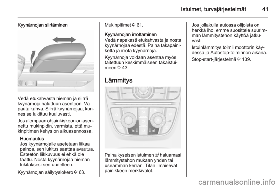 OPEL MERIVA 2015.5  Ohjekirja (in Finnish) Istuimet, turvajärjestelmät41
Kyynärnojan siirtäminen
Vedä etukahvasta hieman ja siirrä
kyynärnoja haluttuun asentoon. Va‐
pauta kahva. Siirrä kyynärnojaa, kun‐ nes se lukittuu kuuluvasti