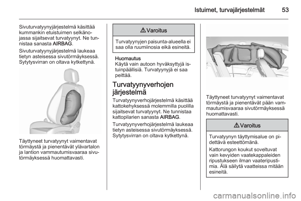OPEL MERIVA 2015.5  Ohjekirja (in Finnish) Istuimet, turvajärjestelmät53
Sivuturvatyynyjärjestelmä käsittää
kummankin etuistuimen selkäno‐
jassa sijaitsevat turvatyynyt. Ne tun‐
nistaa sanasta  AIRBAG.
Sivuturvatyynyjärjestelmä l