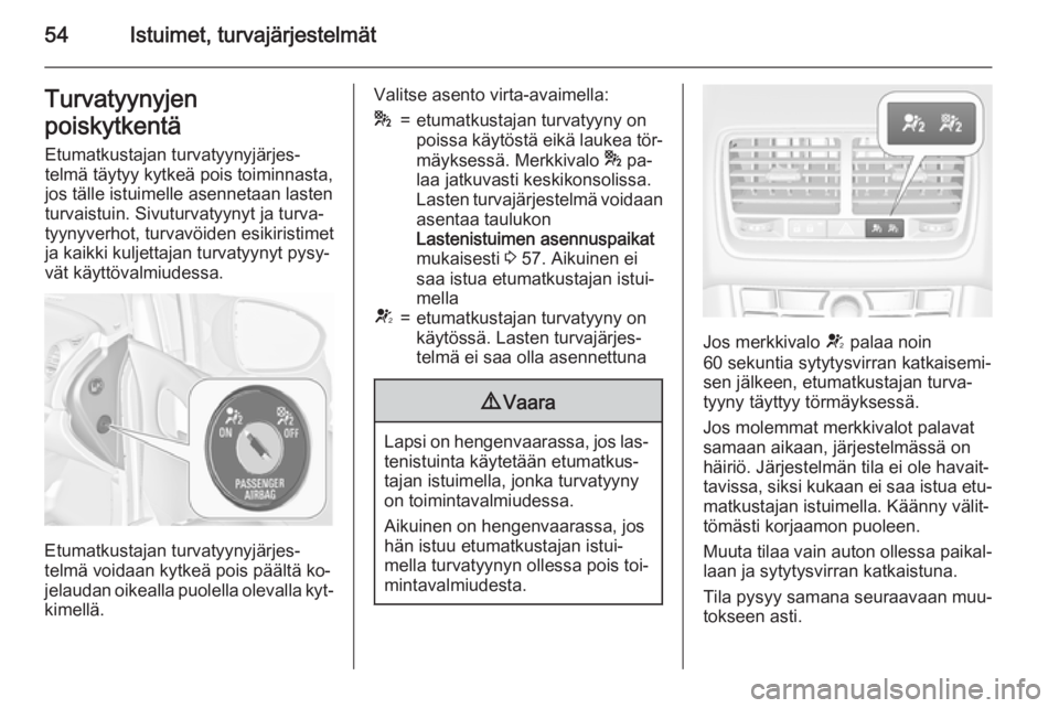 OPEL MERIVA 2015.5  Ohjekirja (in Finnish) 54Istuimet, turvajärjestelmätTurvatyynyjen
poiskytkentä Etumatkustajan turvatyynyjärjes‐
telmä täytyy kytkeä pois toiminnasta,
jos tälle istuimelle asennetaan lasten
turvaistuin. Sivuturvaty