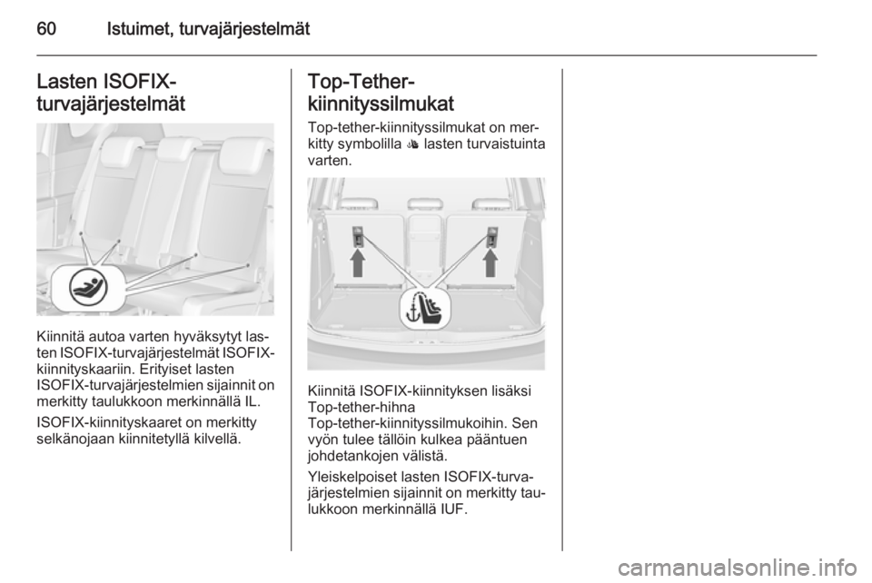 OPEL MERIVA 2015.5  Ohjekirja (in Finnish) 60Istuimet, turvajärjestelmätLasten ISOFIX-
turvajärjestelmät
Kiinnitä autoa varten hyväksytyt las‐
ten  ISOFIX -turvajärjestelmät  ISOFIX-
kiinnityskaariin. Erityiset lasten
ISOFIX -turvaj�