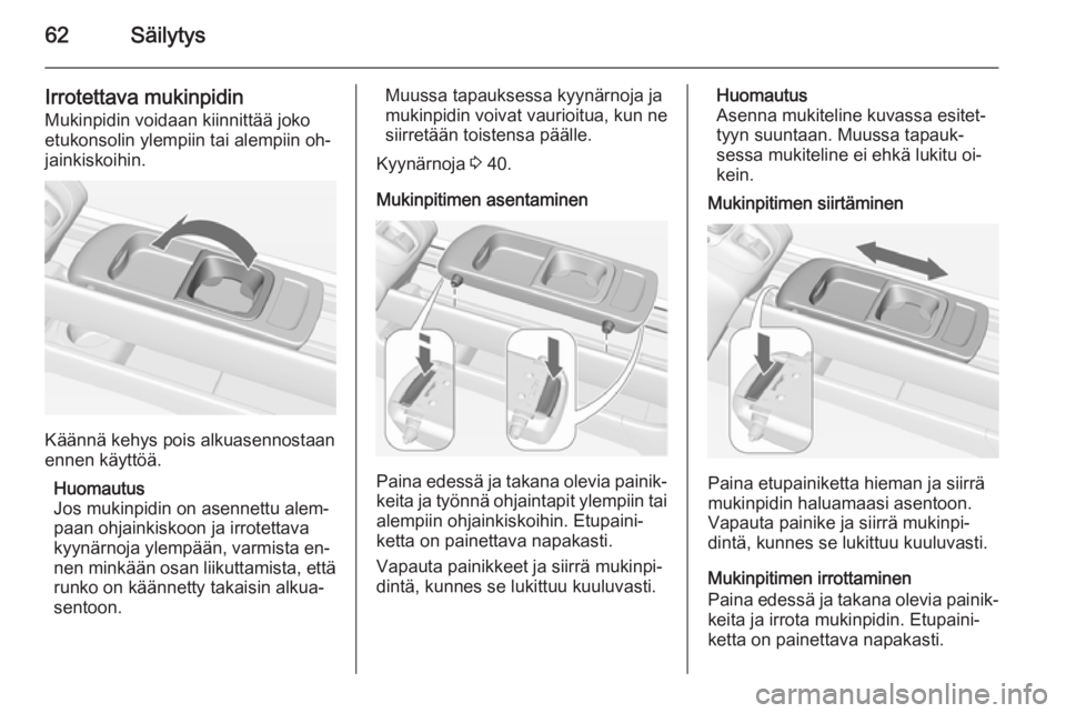OPEL MERIVA 2015.5  Ohjekirja (in Finnish) 62Säilytys
Irrotettava mukinpidinMukinpidin voidaan kiinnittää joko
etukonsolin ylempiin tai alempiin oh‐
jainkiskoihin.
Käännä kehys pois alkuasennostaan
ennen käyttöä.
Huomautus
Jos mukin