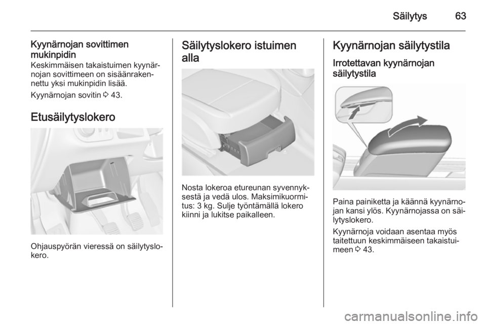 OPEL MERIVA 2015.5  Ohjekirja (in Finnish) Säilytys63
Kyynärnojan sovittimen
mukinpidin Keskimmäisen takaistuimen kyynär‐
nojan sovittimeen on sisäänraken‐
nettu yksi mukinpidin lisää.
Kyynärnojan sovitin  3 43.
Etusäilytyslokero