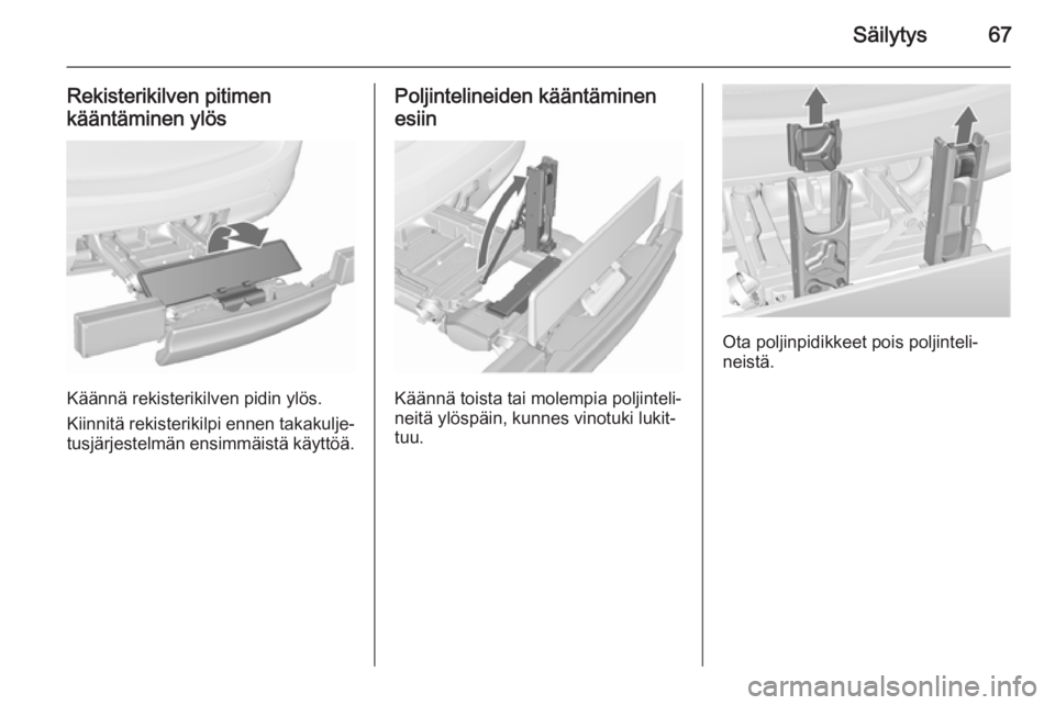 OPEL MERIVA 2015.5  Ohjekirja (in Finnish) Säilytys67
Rekisterikilven pitimen
kääntäminen ylös
Käännä rekisterikilven pidin ylös.
Kiinnitä rekisterikilpi ennen takakulje‐
tusjärjestelmän ensimmäistä käyttöä.
Poljintelineiden