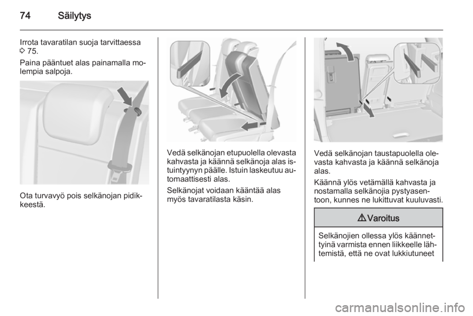 OPEL MERIVA 2015.5  Ohjekirja (in Finnish) 74Säilytys
Irrota tavaratilan suoja tarvittaessa
3  75.
Paina pääntuet alas painamalla mo‐
lempia salpoja.
Ota turvavyö pois selkänojan pidik‐
keestä.
Vedä selkänojan etupuolella olevasta
