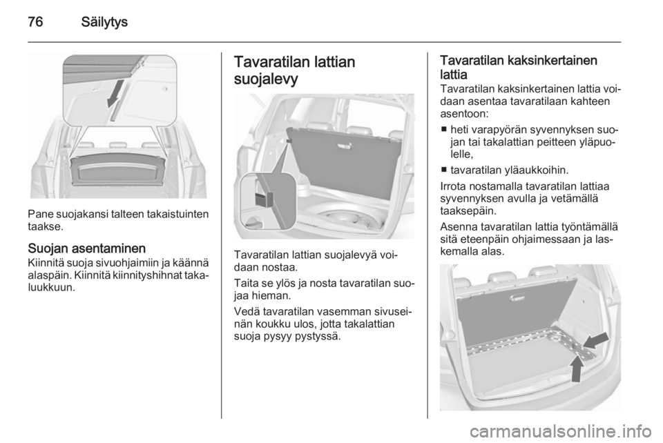 OPEL MERIVA 2015.5  Ohjekirja (in Finnish) 76Säilytys
Pane suojakansi talteen takaistuinten
taakse.
Suojan asentaminen
Kiinnitä suoja sivuohjaimiin ja käännä alaspäin. Kiinnitä kiinnityshihnat taka‐luukkuun.
Tavaratilan lattian
suojal
