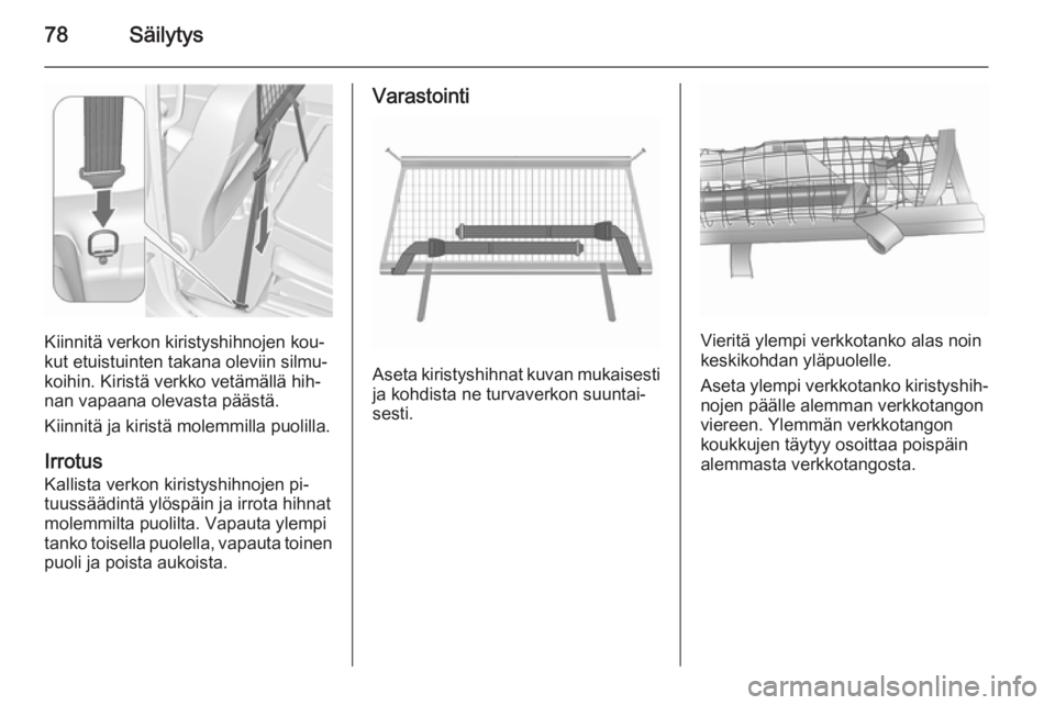 OPEL MERIVA 2015.5  Ohjekirja (in Finnish) 78Säilytys
Kiinnitä verkon kiristyshihnojen kou‐
kut etuistuinten takana oleviin silmu‐
koihin. Kiristä verkko vetämällä hih‐
nan vapaana olevasta päästä.
Kiinnitä ja kiristä molemmil