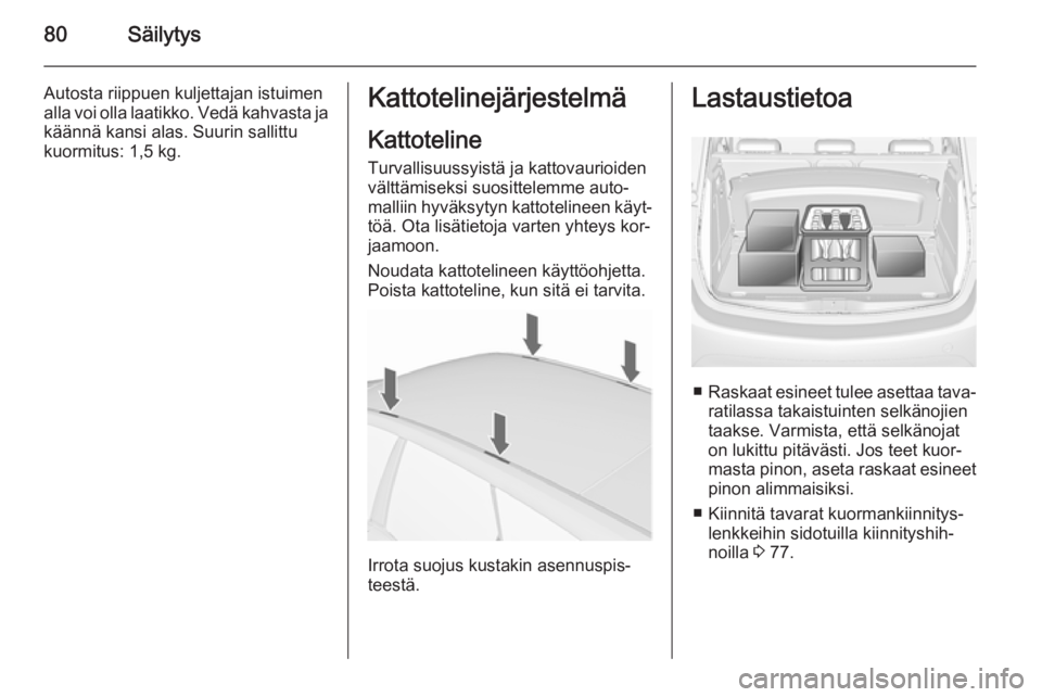 OPEL MERIVA 2015.5  Ohjekirja (in Finnish) 80Säilytys
Autosta riippuen kuljettajan istuimen
alla voi olla laatikko. Vedä kahvasta ja käännä kansi alas. Suurin sallittu
kuormitus: 1,5 kg.Kattotelinejärjestelmä
Kattoteline Turvallisuussyi