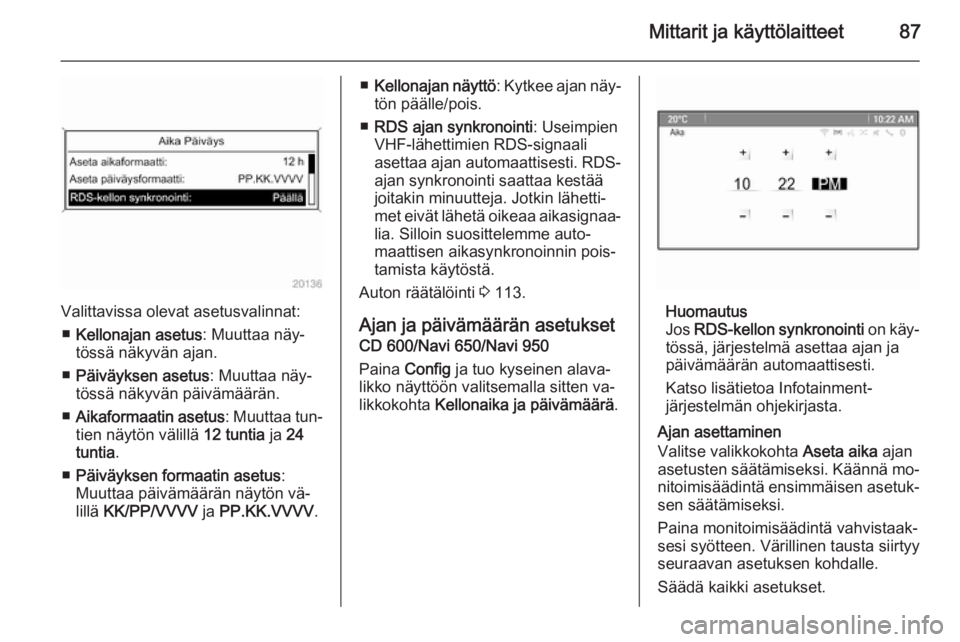 OPEL MERIVA 2015.5  Ohjekirja (in Finnish) Mittarit ja käyttölaitteet87
Valittavissa olevat asetusvalinnat:■ Kellonajan asetus : Muuttaa näy‐
tössä näkyvän ajan.
■ Päiväyksen asetus : Muuttaa näy‐
tössä näkyvän päivämä