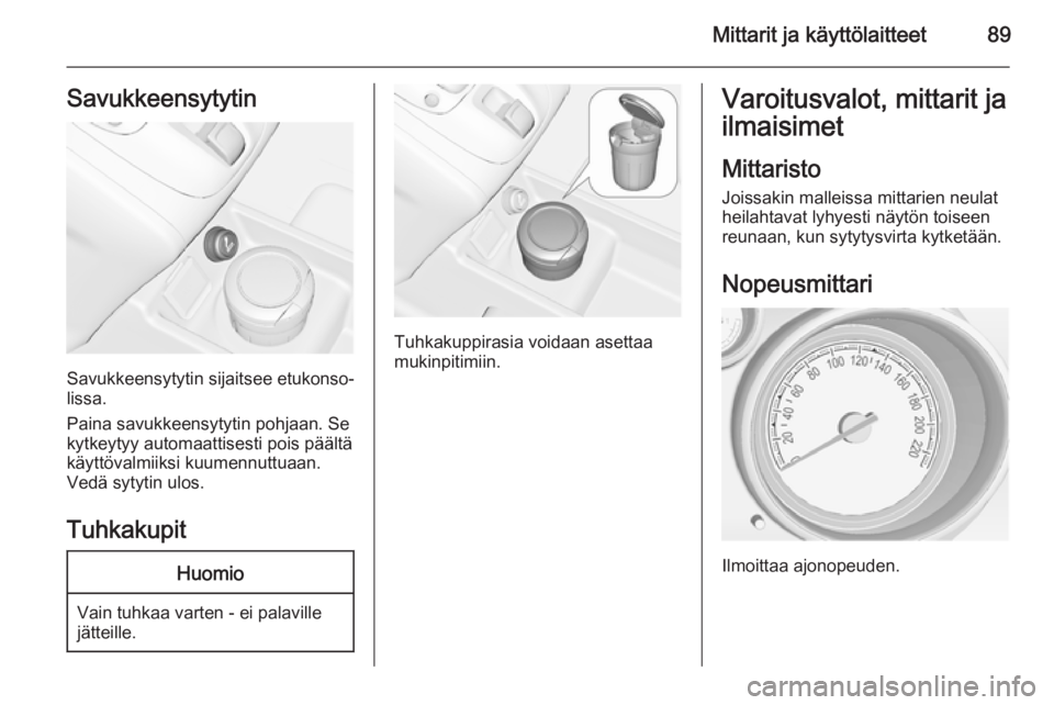 OPEL MERIVA 2015.5  Ohjekirja (in Finnish) Mittarit ja käyttölaitteet89Savukkeensytytin
Savukkeensytytin sijaitsee etukonso‐
lissa.
Paina savukkeensytytin pohjaan. Se
kytkeytyy automaattisesti pois päältä käyttövalmiiksi kuumennuttuaa