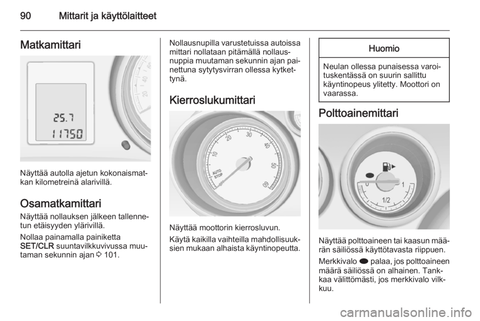 OPEL MERIVA 2015.5  Ohjekirja (in Finnish) 90Mittarit ja käyttölaitteetMatkamittari
Näyttää autolla ajetun kokonaismat‐
kan kilometreinä alarivillä.
Osamatkamittari
Näyttää nollauksen jälkeen tallenne‐
tun etäisyyden ylärivill