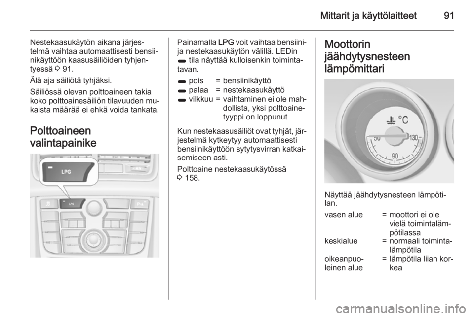 OPEL MERIVA 2015.5  Ohjekirja (in Finnish) Mittarit ja käyttölaitteet91
Nestekaasukäytön aikana järjes‐
telmä vaihtaa automaattisesti bensii‐ nikäyttöön kaasusäiliöiden tyhjen‐tyessä  3 91.
Älä aja säiliötä tyhjäksi.
S�