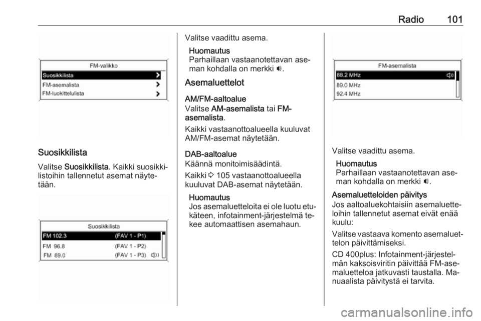 OPEL MERIVA 2016  Infotainment-ohjekirja (in Finnish) Radio101
SuosikkilistaValitse  Suosikkilista . Kaikki suosikki‐
listoihin tallennetut asemat näyte‐
tään.
Valitse vaadittu asema.
Huomautus
Parhaillaan vastaanotettavan ase‐
man kohdalla on m