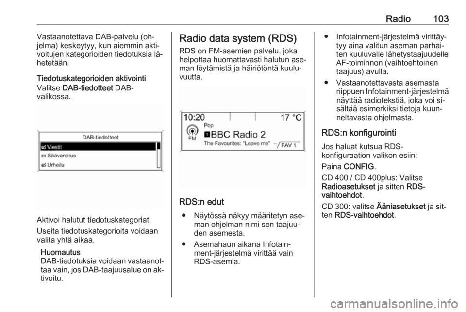 OPEL MERIVA 2016  Infotainment-ohjekirja (in Finnish) Radio103Vastaanotettava DAB-palvelu (oh‐
jelma) keskeytyy, kun aiemmin akti‐
voitujen kategorioiden tiedotuksia lä‐
hetetään.
Tiedotuskategorioiden aktivointi
Valitse  DAB-tiedotteet  DAB-
va
