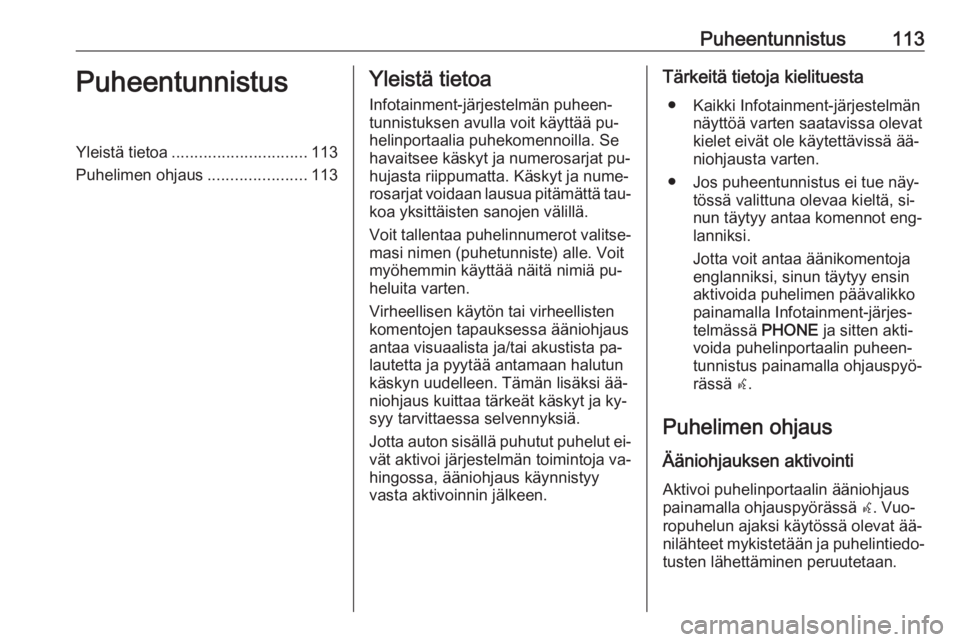 OPEL MERIVA 2016  Infotainment-ohjekirja (in Finnish) Puheentunnistus113PuheentunnistusYleistä tietoa.............................. 113
Puhelimen ohjaus ......................113Yleistä tietoa
Infotainment-järjestelmän puheen‐
tunnistuksen avulla v