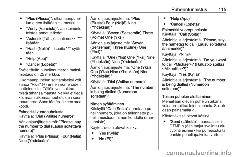 OPEL MERIVA 2016  Infotainment-ohjekirja (in Finnish) Puheentunnistus115● "Plus (Plussa) ": ulkomaanpuhe‐
lun eteen lisätään + - merkki.
● " Verify (Varmista) ": äänitoiminto
toistaa annetut tiedot.
● " Asterisk (Tähti) 
