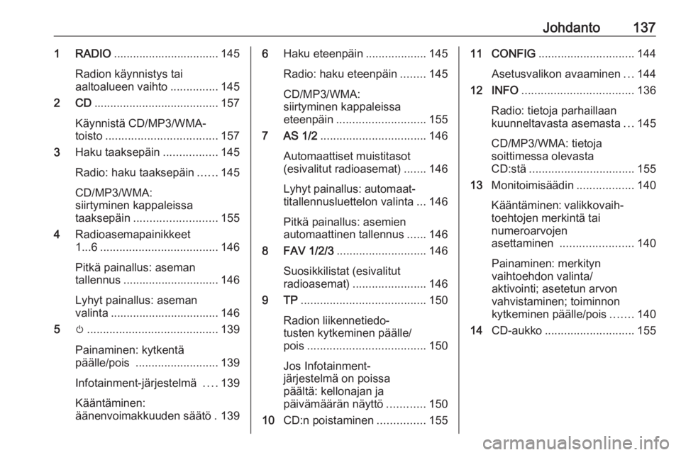 OPEL MERIVA 2016  Infotainment-ohjekirja (in Finnish) Johdanto1371 RADIO................................. 145
Radion käynnistys tai
aaltoalueen vaihto ...............145
2 CD ....................................... 157
Käynnistä CD/MP3/WMA-
toisto ...