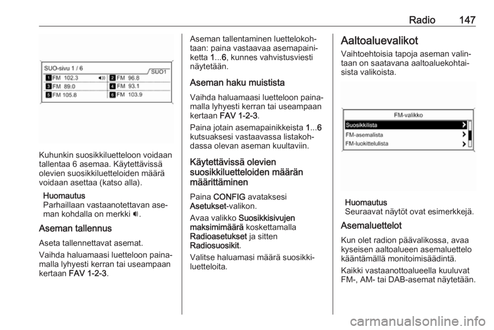 OPEL MERIVA 2016  Infotainment-ohjekirja (in Finnish) Radio147
Kuhunkin suosikkiluetteloon voidaan
tallentaa 6 asemaa. Käytettävissä
olevien suosikkiluetteloiden määrä
voidaan asettaa (katso alla).
Huomautus
Parhaillaan vastaanotettavan ase‐
man 