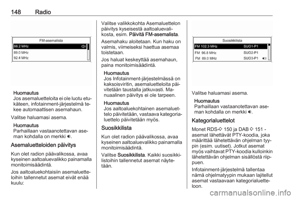 OPEL MERIVA 2016  Infotainment-ohjekirja (in Finnish) 148Radio
Huomautus
Jos asemaluetteloita ei ole luotu etu‐
käteen, infotainment-järjestelmä te‐
kee automaattisen asemahaun.
Valitse haluamasi asema. Huomautus
Parhaillaan vastaanotettavan ase�
