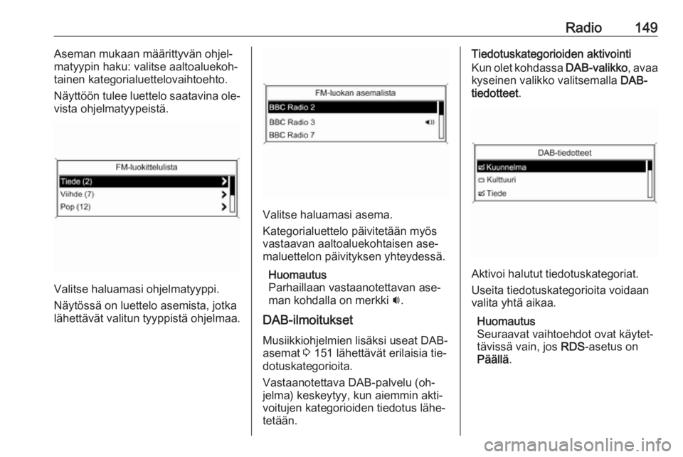 OPEL MERIVA 2016  Infotainment-ohjekirja (in Finnish) Radio149Aseman mukaan määrittyvän ohjel‐
matyypin haku: valitse aaltoaluekoh‐
tainen kategorialuettelovaihtoehto.
Näyttöön tulee luettelo saatavina ole‐
vista ohjelmatyypeistä.
Valitse ha
