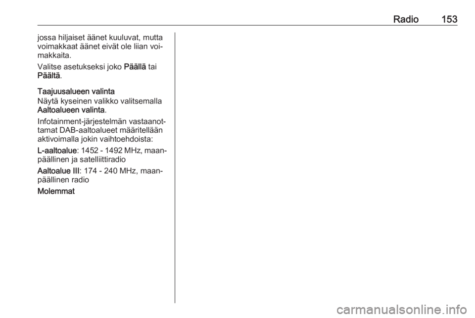OPEL MERIVA 2016  Infotainment-ohjekirja (in Finnish) Radio153jossa hiljaiset äänet kuuluvat, mutta
voimakkaat äänet eivät ole liian voi‐
makkaita.
Valitse asetukseksi joko  Päällä tai
Päältä .
Taajuusalueen valinta
Näytä kyseinen valikko 