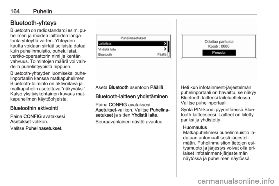 OPEL MERIVA 2016  Infotainment-ohjekirja (in Finnish) 164PuhelinBluetooth-yhteys
Bluetooth on radiostandardi  esim. pu‐
helimen ja muiden laitteiden langa‐ tonta yhteyttä varten. Yhteyden
kautta voidaan siirtää sellaista dataa
kuin puhelinmuistio,