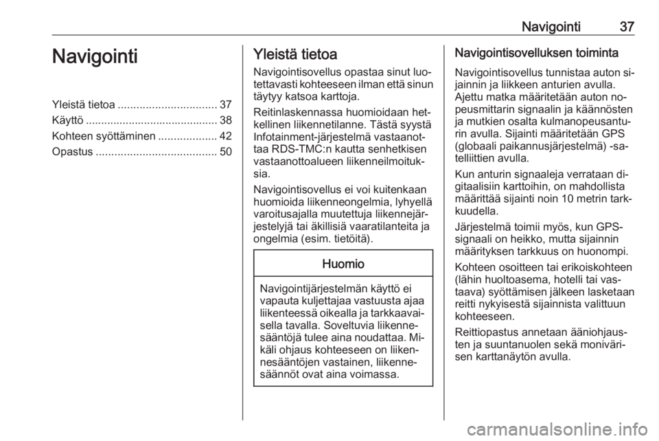 OPEL MERIVA 2016  Infotainment-ohjekirja (in Finnish) Navigointi37NavigointiYleistä tietoa................................ 37
Käyttö ........................................... 38
Kohteen syöttäminen ...................42
Opastus ...................