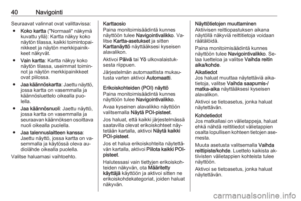 OPEL MERIVA 2016  Infotainment-ohjekirja (in Finnish) 40NavigointiSeuraavat valinnat ovat valittavissa:● Koko kartta  ("Normaali" näkymä
kuvattu yllä): Kartta näkyy koko
näytön tilassa, kaikki toimintopai‐ nikkeet ja näytön merkkipain