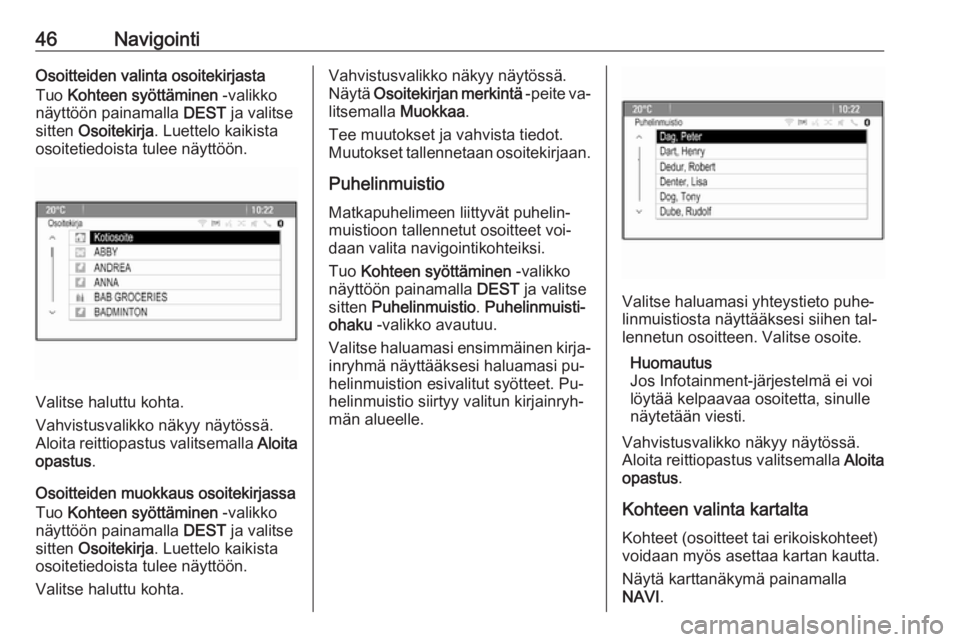 OPEL MERIVA 2016  Infotainment-ohjekirja (in Finnish) 46NavigointiOsoitteiden valinta osoitekirjasta
Tuo  Kohteen syöttäminen  -valikko
näyttöön painamalla  DEST ja valitse
sitten  Osoitekirja . Luettelo kaikista
osoitetiedoista tulee näyttöön.
V