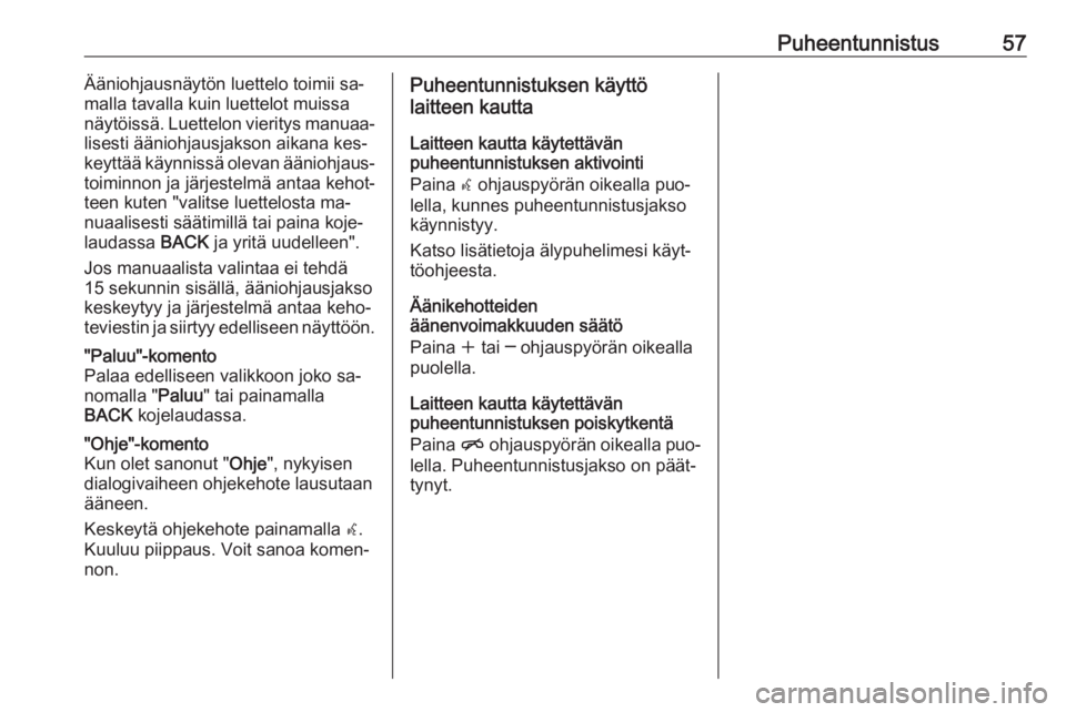 OPEL MERIVA 2016  Infotainment-ohjekirja (in Finnish) Puheentunnistus57Ääniohjausnäytön luettelo toimii sa‐
malla tavalla kuin luettelot muissa
näytöissä. Luettelon vieritys manuaa‐
lisesti ääniohjausjakson aikana kes‐
keyttää käynniss�