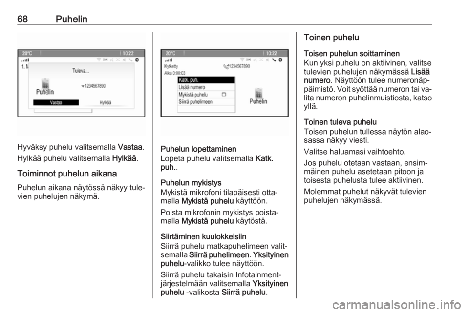 OPEL MERIVA 2016  Infotainment-ohjekirja (in Finnish) 68Puhelin
Hyväksy puhelu valitsemalla Vastaa.
Hylkää puhelu valitsemalla  Hylkää.
Toiminnot puhelun aikana Puhelun aikana näytössä näkyy tule‐vien puhelujen näkymä.Puhelun lopettaminen
Lo