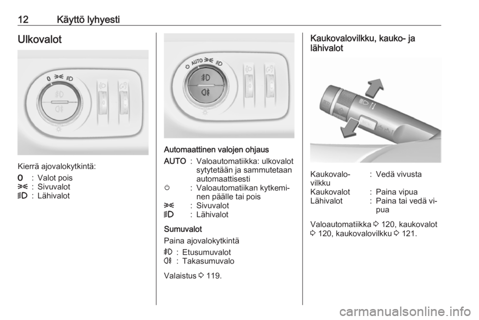 OPEL MERIVA 2016  Ohjekirja (in Finnish) 12Käyttö lyhyestiUlkovalot
Kierrä ajovalokytkintä:
7:Valot pois8:Sivuvalot9:Lähivalot
Automaattinen valojen ohjaus
AUTO:Valoautomatiikka: ulkovalot
sytytetään ja sammutetaan
automaattisestim:Va