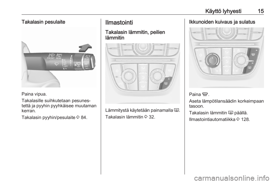 OPEL MERIVA 2016  Ohjekirja (in Finnish) Käyttö lyhyesti15Takalasin pesulaite
Paina vipua.
Takalasille suihkutetaan pesunes‐
tettä ja pyyhin pyyhkäisee muutaman kerran.
Takalasin pyyhin/pesulaite  3 84.
Ilmastointi
Takalasin lämmitin,