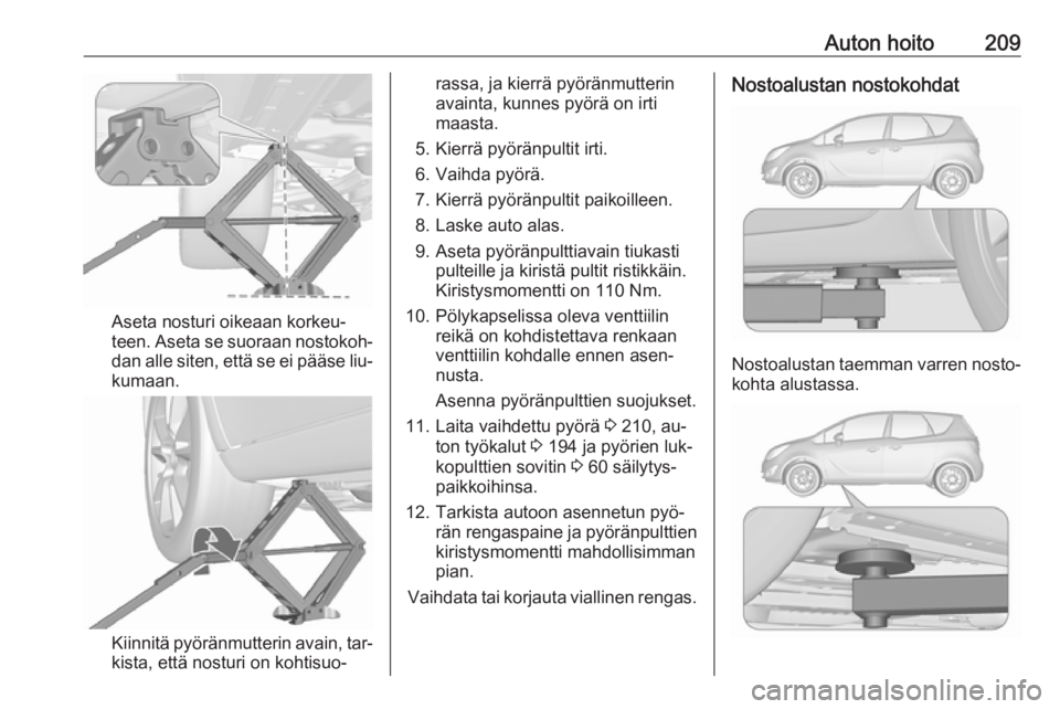 OPEL MERIVA 2016 Ohjekirja (in Finnish) Auton hoito209
Aseta nosturi oikeaan korkeu‐
teen. Aseta se suoraan nostokoh‐ dan alle siten, että se ei pääse liu‐
kumaan.
Kiinnitä pyöränmutterin avain, tar‐
kista, että nosturi on ko OPEL MERIVA 2016 Ohjekirja (in Finnish) Auton hoito209
Aseta nosturi oikeaan korkeu‐
teen. Aseta se suoraan nostokoh‐ dan alle siten, että se ei pääse liu‐
kumaan.
Kiinnitä pyöränmutterin avain, tar‐
kista, että nosturi on ko