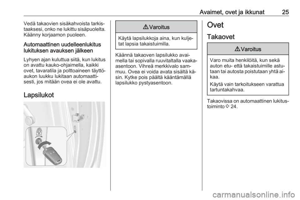 OPEL MERIVA 2016  Ohjekirja (in Finnish) Avaimet, ovet ja ikkunat25Vedä takaovien sisäkahvoista tarkis‐
taaksesi, onko ne lukittu sisäpuolelta.
Käänny korjaamon puoleen.
Automaattinen uudelleenlukitus
lukituksen avauksen jälkeen
Lyhy