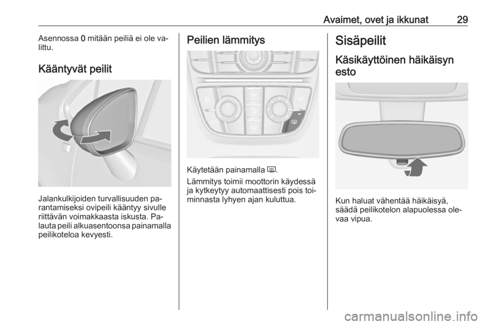 OPEL MERIVA 2016  Ohjekirja (in Finnish) Avaimet, ovet ja ikkunat29Asennossa 0 mitään peiliä ei ole va‐
littu.
Kääntyvät peilit
Jalankulkijoiden turvallisuuden pa‐
rantamiseksi ovipeili kääntyy sivulle
riittävän voimakkaasta is