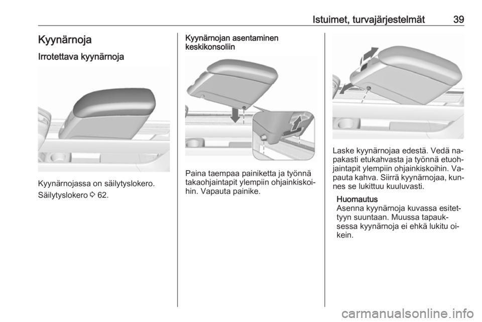 OPEL MERIVA 2016  Ohjekirja (in Finnish) Istuimet, turvajärjestelmät39KyynärnojaIrrotettava kyynärnoja
Kyynärnojassa on säilytyslokero.
Säilytyslokero  3 62.
Kyynärnojan asentaminen
keskikonsoliin
Paina taempaa painiketta ja työnnä