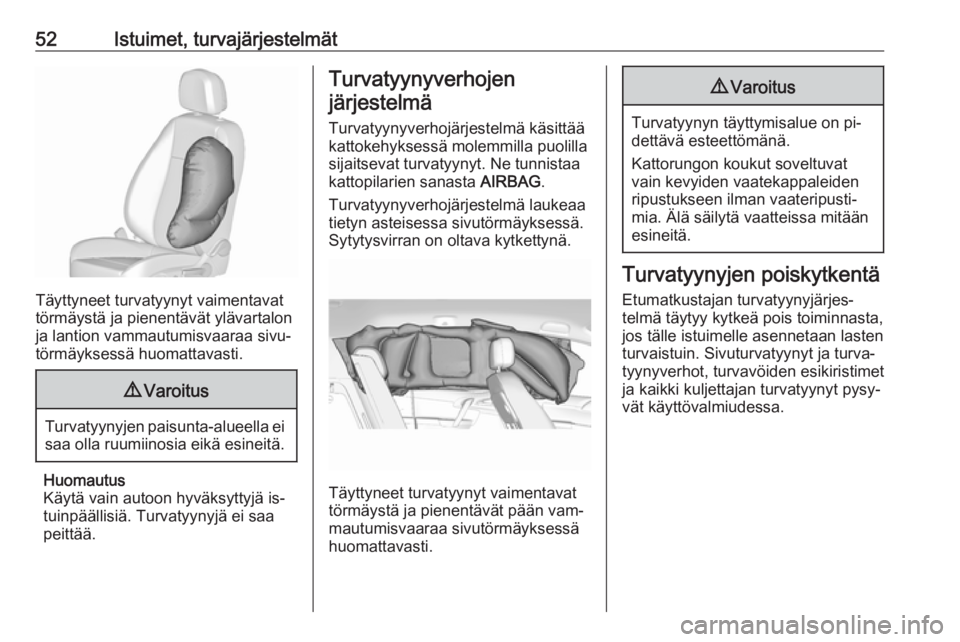 OPEL MERIVA 2016  Ohjekirja (in Finnish) 52Istuimet, turvajärjestelmät
Täyttyneet turvatyynyt vaimentavat
törmäystä ja pienentävät ylävartalon ja lantion vammautumisvaaraa sivu‐
törmäyksessä huomattavasti.
9 Varoitus
Turvatyyny