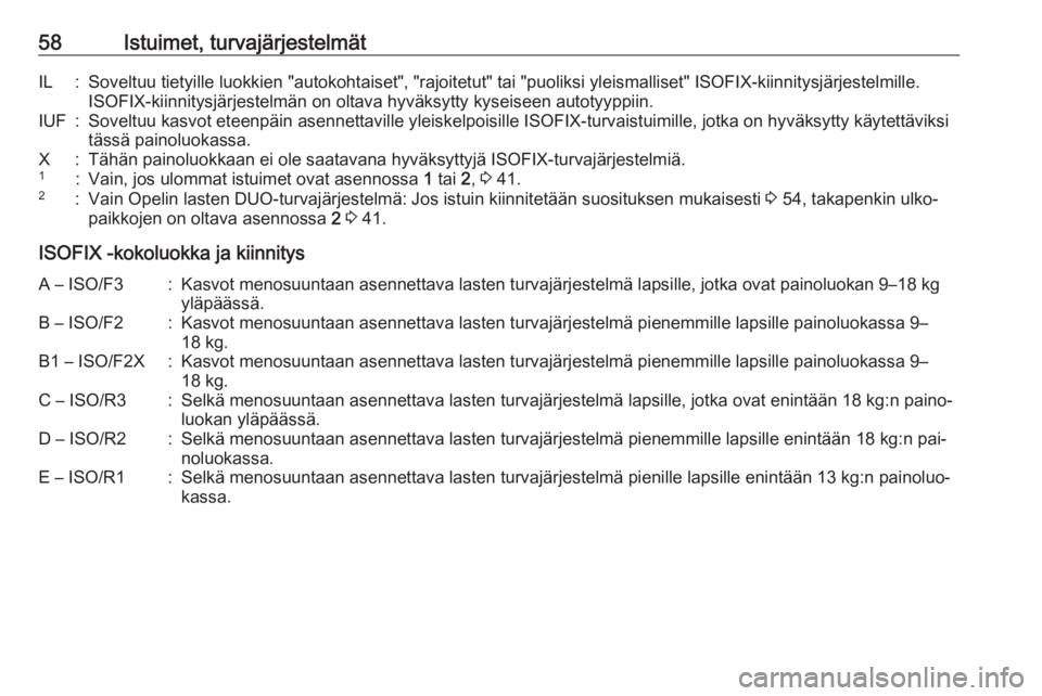 OPEL MERIVA 2016 Ohjekirja (in Finnish) 58Istuimet, turvajärjestelmätIL:Soveltuu tietyille luokkien "autokohtaiset", "rajoitetut" tai "puoliksi yleismalliset" ISOFIX-kiinnitysjärjestelmille.
ISOFIX-kiinnitysjärje OPEL MERIVA 2016 Ohjekirja (in Finnish) 58Istuimet, turvajärjestelmätIL:Soveltuu tietyille luokkien "autokohtaiset", "rajoitetut" tai "puoliksi yleismalliset" ISOFIX-kiinnitysjärjestelmille.
ISOFIX-kiinnitysjärje