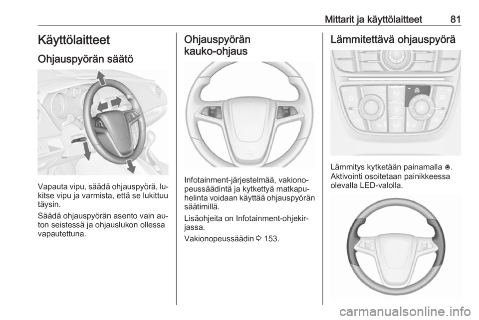 OPEL MERIVA 2016  Ohjekirja (in Finnish) Mittarit ja käyttölaitteet81Käyttölaitteet
Ohjauspyörän säätö
Vapauta vipu, säädä ohjauspyörä, lu‐
kitse vipu ja varmista, että se lukittuu
täysin.
Säädä ohjauspyörän asento vai