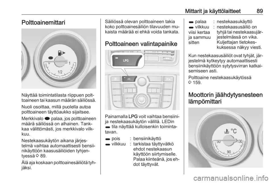 OPEL MERIVA 2016  Ohjekirja (in Finnish) Mittarit ja käyttölaitteet89Polttoainemittari
Näyttää toimintatilasta riippuen polt‐
toaineen tai kaasun määrän säiliössä.
Nuoli osoittaa, millä puolella autoapolttoaineen täyttöaukko 