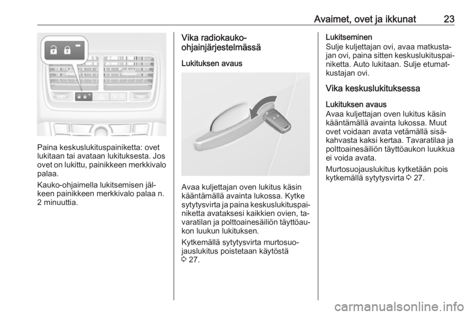 OPEL MERIVA 2016.5  Ohjekirja (in Finnish) Avaimet, ovet ja ikkunat23
Paina keskuslukituspainiketta: ovet
lukitaan tai avataan lukituksesta. Jos ovet on lukittu, painikkeen merkkivalo
palaa.
Kauko-ohjaimella lukitsemisen jäl‐
keen painikkee