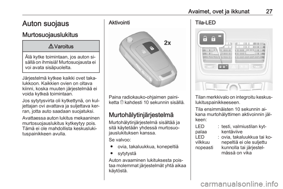 OPEL MERIVA 2016.5  Ohjekirja (in Finnish) Avaimet, ovet ja ikkunat27Auton suojaus
Murtosuojauslukitus9 Varoitus
Älä kytke toimintaan, jos auton si‐
sällä on ihmisiä! Murtosuojausta ei
voi avata sisäpuolelta.
Järjestelmä kytkee kaikk