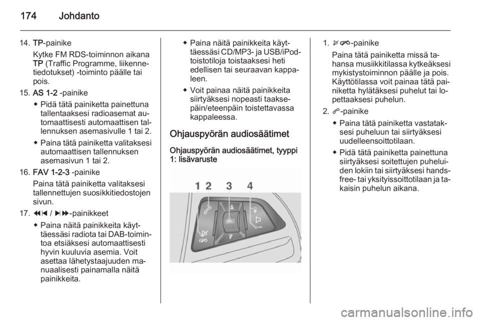 OPEL MOKKA 2014 Infotainment-ohjekirja (in Finnish) 174Johdanto
14.TP-painike
Kytke FM RDS-toiminnon aikana
TP (Traffic Programme, liikenne‐
tiedotukset) -toiminto päälle tai
pois.
15. AS 1-2 -painike
◆ Pidä tätä painiketta painettuna tallen OPEL MOKKA 2014 Infotainment-ohjekirja (in Finnish) 174Johdanto
14.TP-painike
Kytke FM RDS-toiminnon aikana
TP (Traffic Programme, liikenne‐
tiedotukset) -toiminto päälle tai
pois.
15. AS 1-2 -painike
◆ Pidä tätä painiketta painettuna tallen