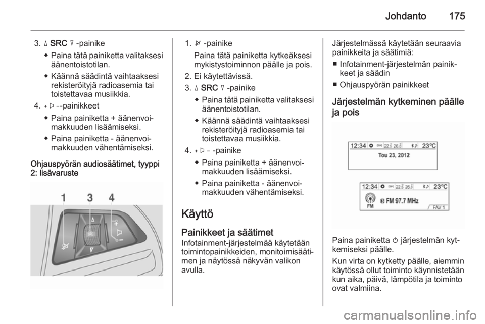 OPEL MOKKA 2014 Infotainment-ohjekirja (in Finnish) Johdanto175
3.d SRC c -painike
◆ Paina tätä painiketta valitaksesi
äänentoistotilan.
◆ Käännä säädintä vaihtaaksesi rekisteröityjä radioasemia tai
toistettavaa musiikkia.
4. + -paini OPEL MOKKA 2014 Infotainment-ohjekirja (in Finnish) Johdanto175
3.d SRC c -painike
◆ Paina tätä painiketta valitaksesi
äänentoistotilan.
◆ Käännä säädintä vaihtaaksesi rekisteröityjä radioasemia tai
toistettavaa musiikkia.
4. + -paini
