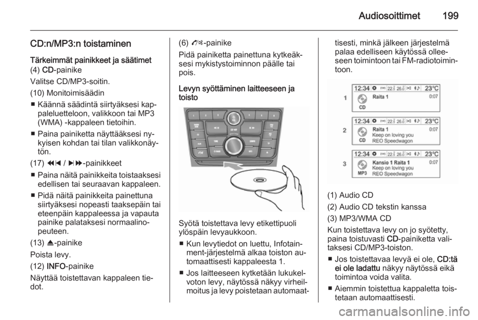 OPEL MOKKA 2014 Infotainment-ohjekirja (in Finnish) Audiosoittimet199
CD:n/MP3:n toistaminenTärkeimmät painikkeet ja säätimet
(4) CD-painike
Valitse CD/MP3-soitin.
(10) Monitoimisäädin ■ Käännä säädintä siirtyäksesi kap‐ paleluetteloo OPEL MOKKA 2014 Infotainment-ohjekirja (in Finnish) Audiosoittimet199
CD:n/MP3:n toistaminenTärkeimmät painikkeet ja säätimet
(4) CD-painike
Valitse CD/MP3-soitin.
(10) Monitoimisäädin ■ Käännä säädintä siirtyäksesi kap‐ paleluetteloo